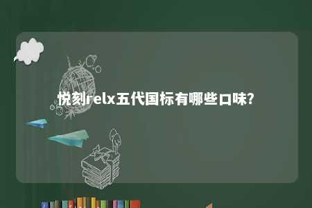 悦刻relx五代国标有哪些口味？ 
